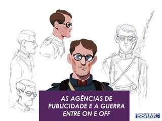 AS AGÊNCIAS DE
PUBLICIDADE E A GUERRA
ENTRE ON E OFF
 