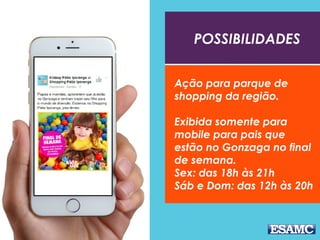 POSSIBILIDADES
Ação para parque de
shopping da região.
Exibida somente para
mobile para pais que
estão no Gonzaga no final
de semana.
Sex: das 18h às 21h
Sáb e Dom: das 12h às 20h
 
