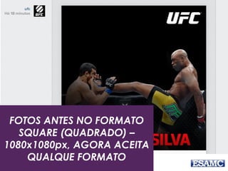 FOTOS ANTES NO FORMATO
SQUARE (QUADRADO) –
1080x1080px, AGORA ACEITA
QUALQUE FORMATO
 