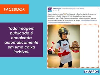Toda imagem
publicada é
encaixada
automaticamente
em uma caixa
invisível.
FACEBOOK
 