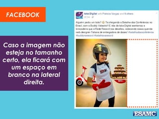 Caso a imagem não
esteja no tamanho
certo, ela ficará com
um espaço em
branco na lateral
direita.
FACEBOOK
 