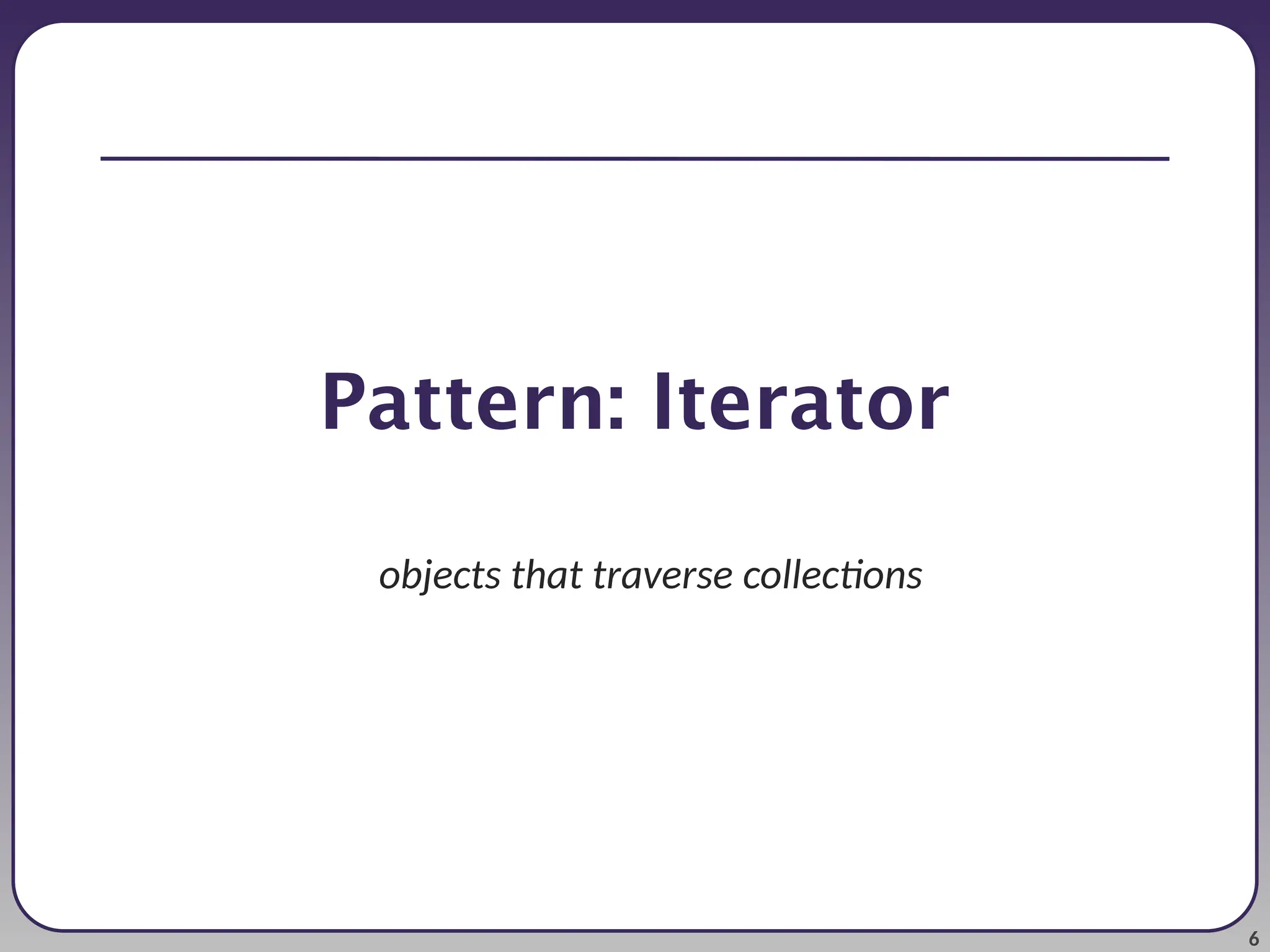 6 Pattern: Iterator objects that traverse collections 