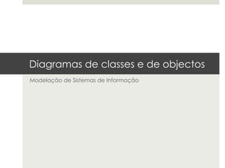 Diagramas de classes e de objectos
Modelação de Sistemas de Informação
 
