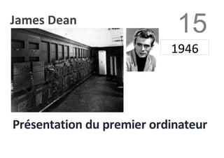 15
1946
Présentation du premier ordinateur
0
James Dean
 
