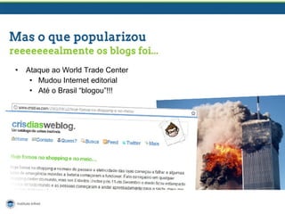 • Ataque ao World Trade Center
• Mudou Internet editorial
• Até o Brasil “blogou”!!!
 