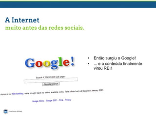 • Então surgiu o Google!
• ... e o conteúdo finalmente
virou REI!
 