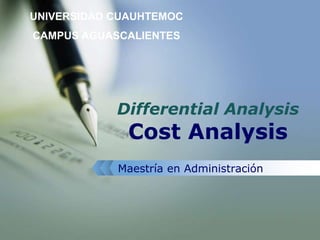 UNIVERSIDAD CUAUHTEMOC
CAMPUS AGUASCALIENTES
Differential Analysis
Cost Analysis
Maestría en Administración
 