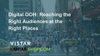 Digital OOH: Reaching the
Right Audiences at the
Right Places
 
