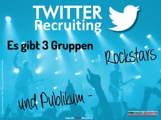 TWITTER 
Recruiting 
Es gibt 3 Gruppen 
Upgrade YOUR Recruiting! 
© www.intercessio.de – 2014 – Sourcing ist nicht Searching -Reload 
1. 
2.  