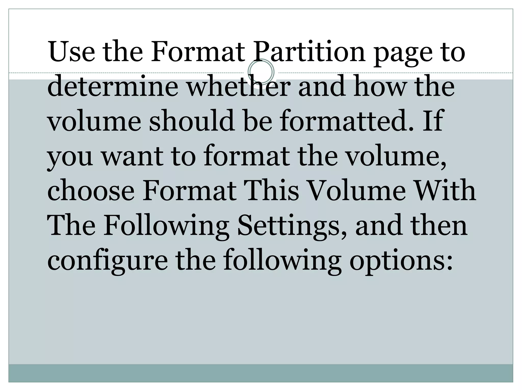 Use the Format Partition page to
determine whether and how the
volume should be formatted. If
you want to format the volume,
choose Format This Volume With
The Following Settings, and then
configure the following options:
 