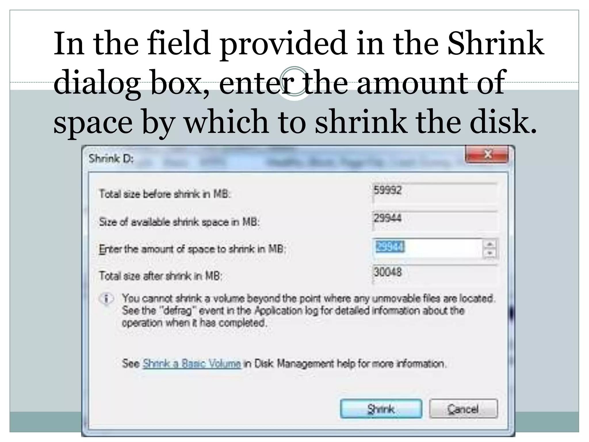 In the field provided in the Shrink
dialog box, enter the amount of
space by which to shrink the disk.
 