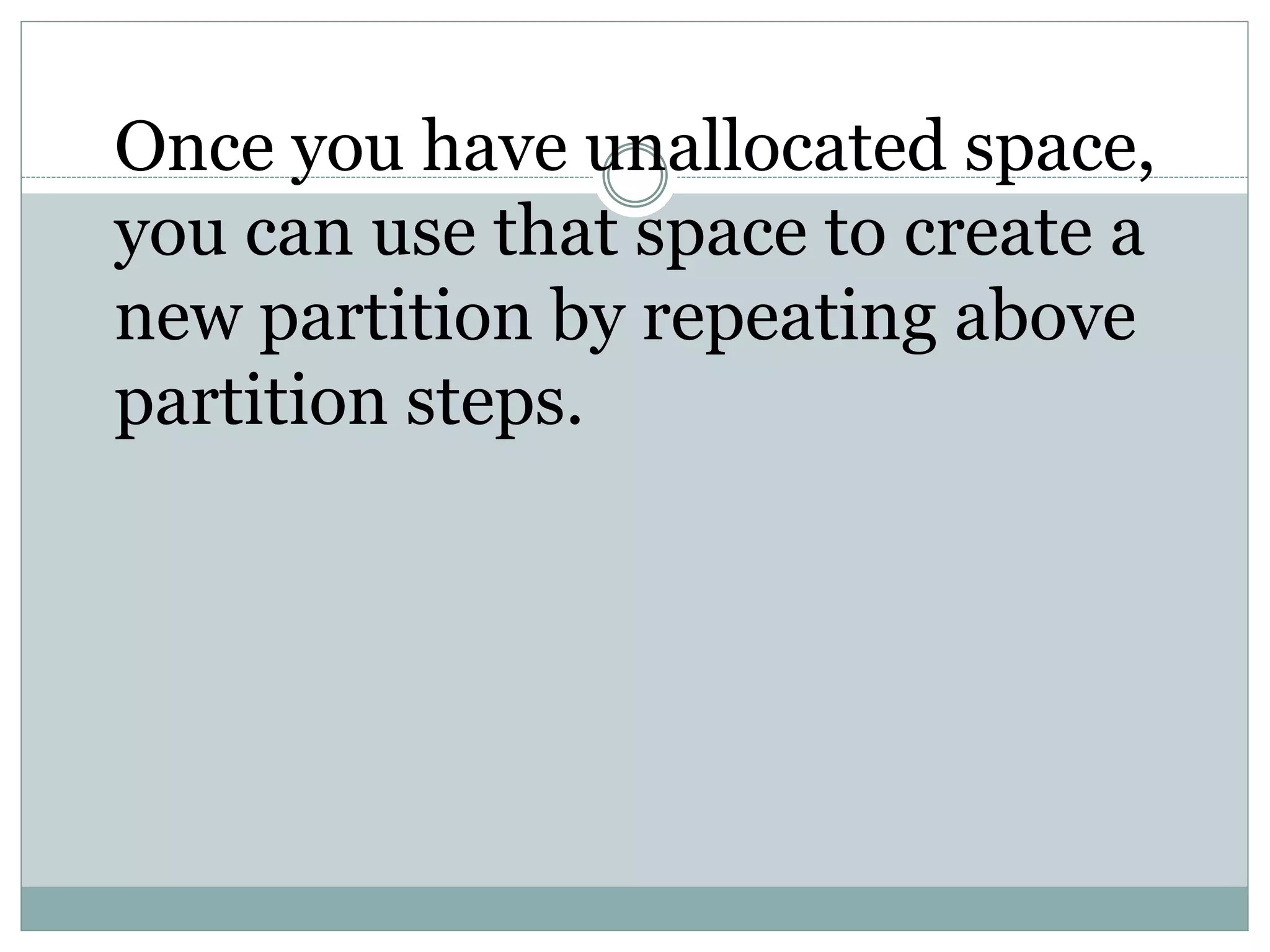 Once you have unallocated space,
you can use that space to create a
new partition by repeating above
partition steps.
 