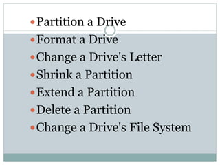 Partition a Drive
Format a Drive
Change a Drive's Letter
Shrink a Partition
Extend a Partition
Delete a Partition
Change a Drive's File System
 