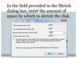 In the field provided in the Shrink
dialog box, enter the amount of
space by which to shrink the disk.
 