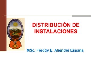 DISTRIBUCIÓN DE
INSTALACIONES
MSc. Freddy E. Aliendre España
 