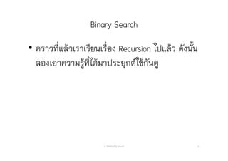 Binary Search
• คราวที่แล้วเราเรียนเรื่อง Recursion ไปแล้ว ดังนั้น
ลองเอาความรู้ที่ได้มาประยุกต์ใช้กันดู
อ. กิตตินันท์ น้1อยมณี 29
 