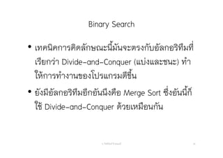 Binary Search
อ. กิตตินันท์ น้1อยมณี 36
• เทคนิคการคิดลักษณะนี้มันจะตรงกับอัลกอริทึมที่
เรียกว่า Divide-and-Conquer (แบ่งและชนะ) ทํา
ให้การทํางานของโปรแกรมดีขึ้น
• ยังมีอัลกอริทึมอีกอันนึงคือ Merge Sort ซึ่งอันนี้ก็
ใช้ Divide-and-Conquer ด้วยเหมือนกัน
 