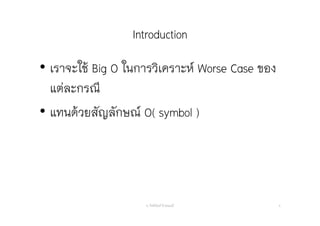 Introduction
• เราจะใช้ Big O ในการวิเคราะห์ Worse Case ของ
แต่ละกรณี
• แทนด้วยสัญลักษณ์ O( symbol )
อ. กิตตินันท์ น้1อยมณี 4
 