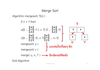 Merge Sort
อ. กิตตินันท์ น้1อยมณี 60
Algorithm mergesort( T[n] )
if n > 1 then
u[0 … -1 ] := T[ 0 … -1]
v[0 … -1] := T[ … n-1]
mergesort( u )
mergesort( v )
merge( u, v, T )
End Algorithm
5 4
5 4
u v
T
แบ่งต่อไปเรื่อยๆ อีก
อีกอัลกอริทึมนึง
 