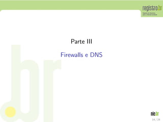 Parte III

Firewalls e DNS




                  14 / 24
 