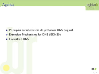 Agenda




   Principais caracter´
                      ısticas do protocolo DNS original
   Extension Mechanisms for DNS (EDNS0)
   Firewalls e DNS




                                                          2 / 24
 