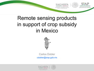 Remote sensing products
in support of crop subsidy
in Mexico

Carlos Dobler
cdobler@siap.gob.mx

 