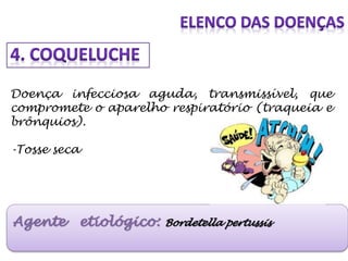 Doença infecciosa aguda, transmissível, que
compromete o aparelho respiratório (traqueia e
brônquios).
-Tosse seca
Agente etiológico: Bordetella pertussis
 