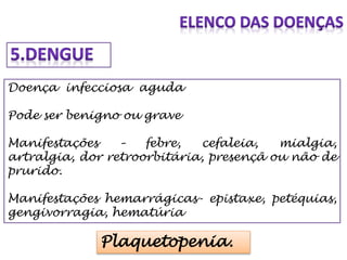 Doença infecciosa aguda
Pode ser benigno ou grave
Manifestações – febre, cefaleia, mialgia,
artralgia, dor retroorbitária, presençã ou não de
prurido.
Manifestações hemarrágicas- epistaxe, petéquias,
gengivorragia, hematúria
Plaquetopenia.
 