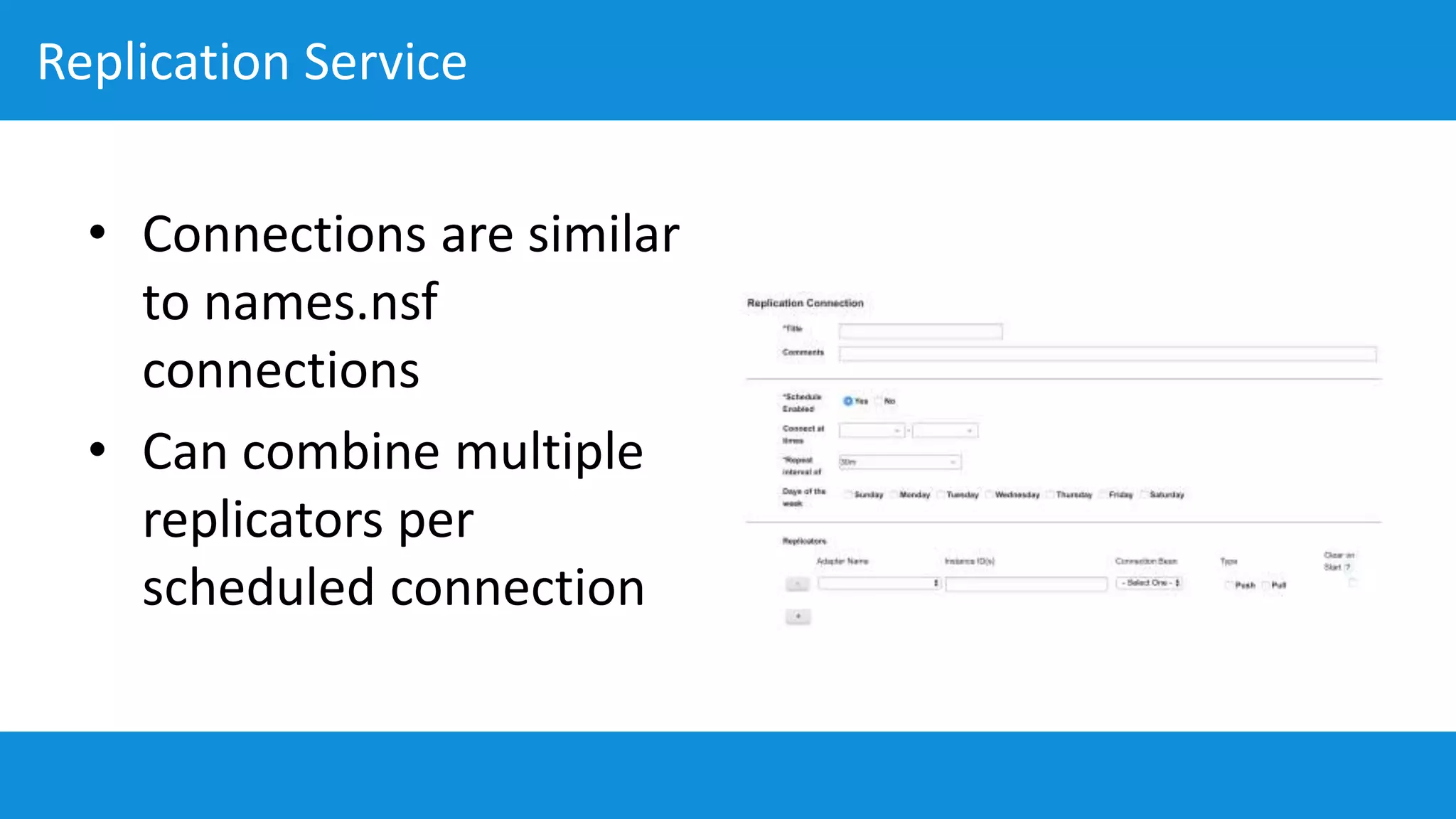 Replication Service
• Connections are similar
to names.nsf
connections
• Can combine multiple
replicators per
scheduled connection
 