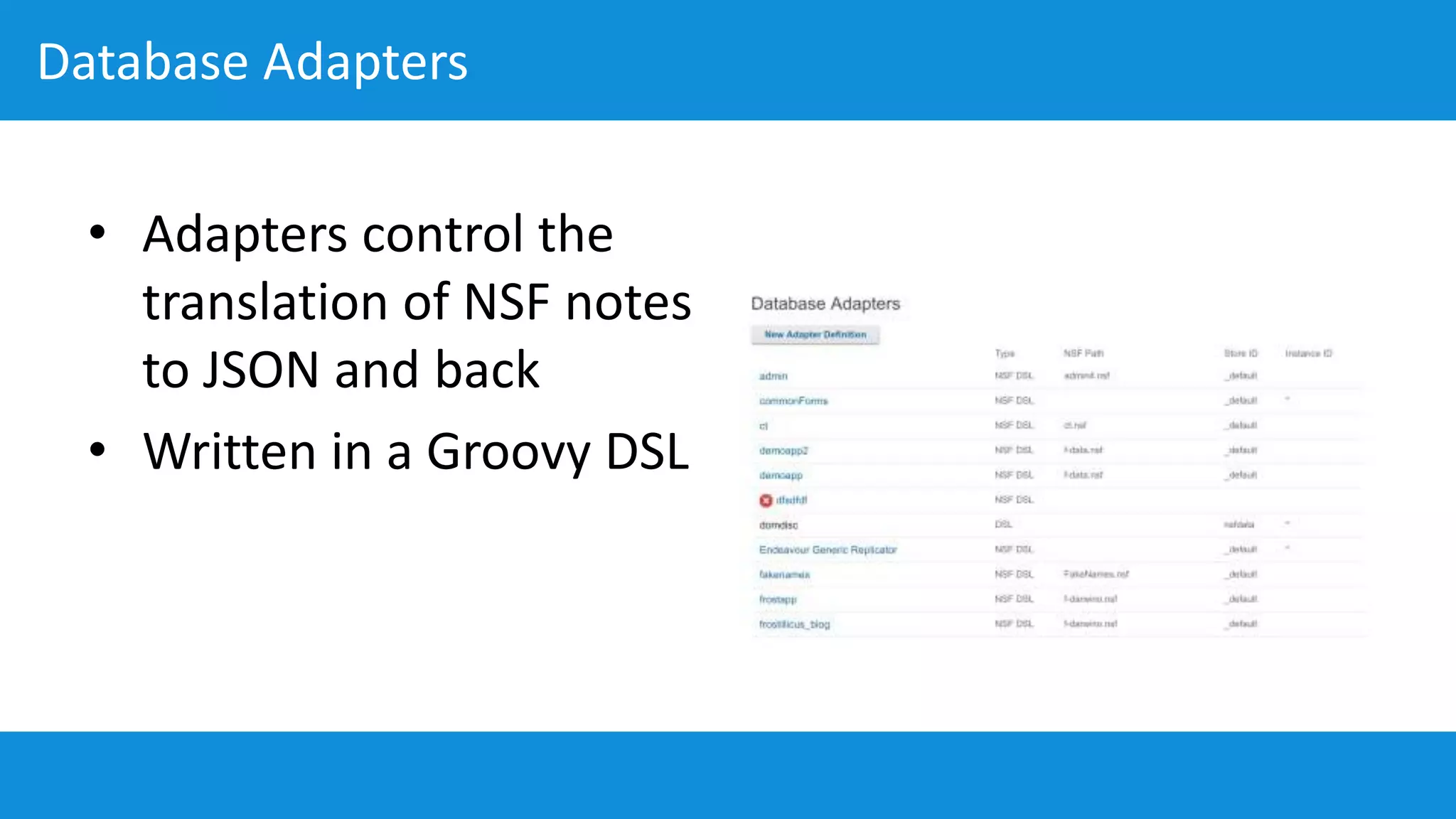 Database Adapters
• Adapters control the
translation of NSF notes
to JSON and back
• Written in a Groovy DSL
 