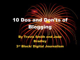 10 Dos and Don’ts of Blogging By Travis Smith and Jade Bradley 3 rd  Block/ Digital Journalism 