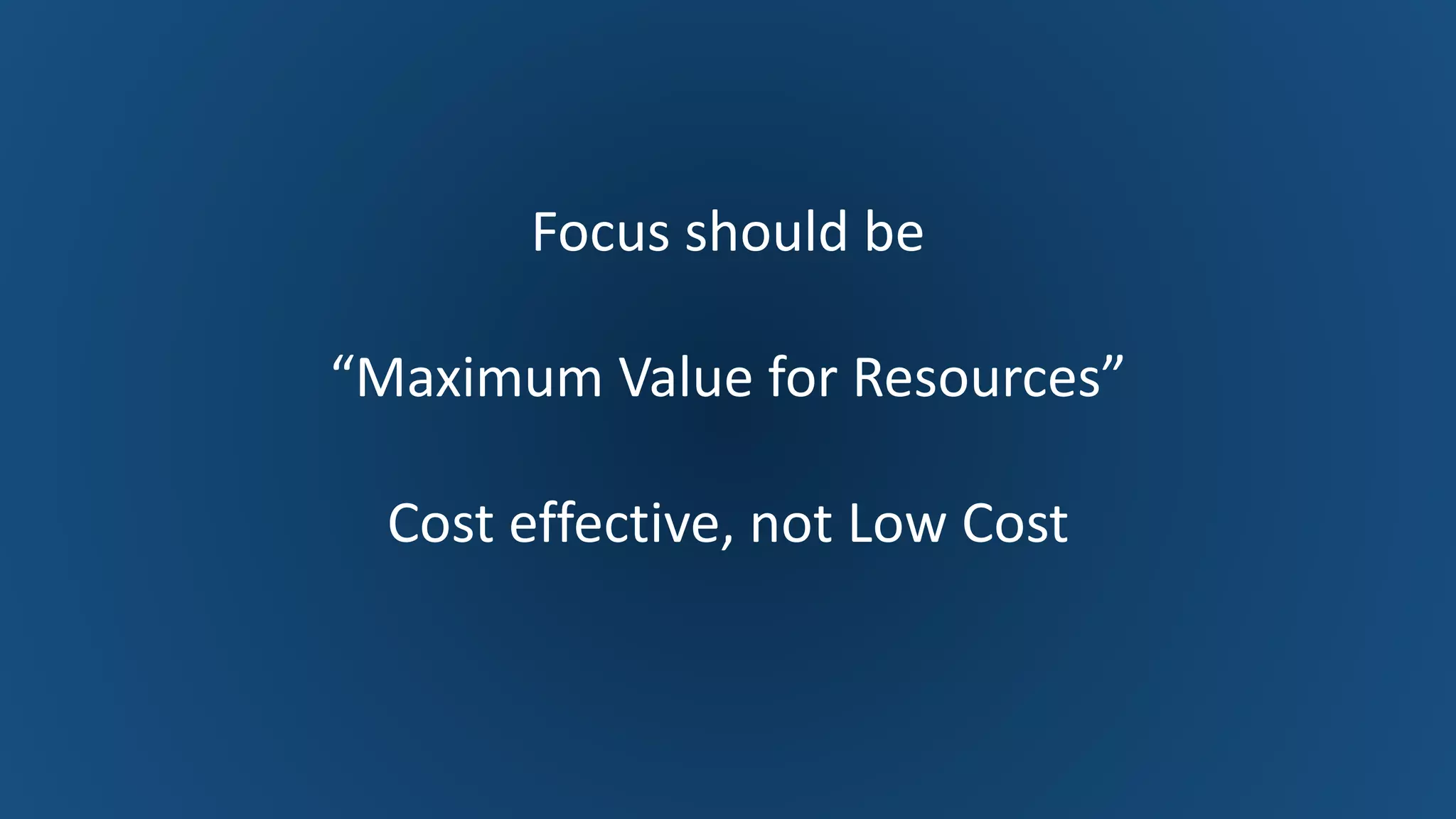 Dr. Naveed Anwar
46
Focus should be
“Maximum Value for Resources”
Cost effective, not Low Cost
 