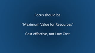 Dr. Naveed Anwar
46
Focus should be
“Maximum Value for Resources”
Cost effective, not Low Cost
 