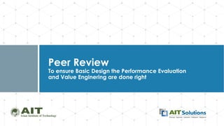 Dr. Naveed Anwar
Peer Review
To ensure Basic Design the Performance Evaluation
and Value Enginering are done right
 
