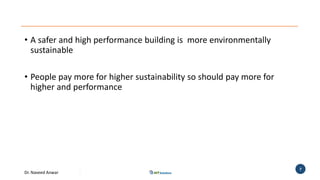 Dr. Naveed Anwar
7
• A safer and high performance building is more environmentally
sustainable
• People pay more for higher sustainability so should pay more for
higher and performance
 