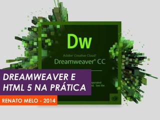 DREAMWEAVER E
HTML 5 NA PRÁTICA
RENATO MELO - 2014
 