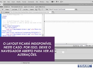 O LAYOUT FICARÁ INDISPONÍVEL
NESTE CASO. POR ISSO, DEIXE O
NAVEGADOR ABERTO PARA VER AS
ALTERAÇÕES.
 