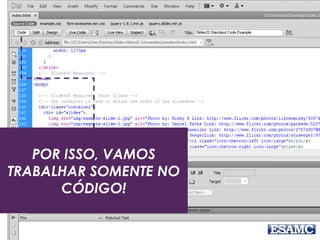POR ISSO, VAMOS
TRABALHAR SOMENTE NO
CÓDIGO!
 