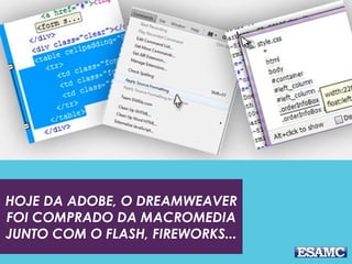 HOJE DA ADOBE, O DREAMWEAVER
FOI COMPRADO DA MACROMEDIA
JUNTO COM O FLASH, FIREWORKS...
 