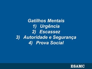 Gatilhos Mentais
1) Urgência
2) Escassez
3) Autoridade e Segurança
4) Prova Social
 