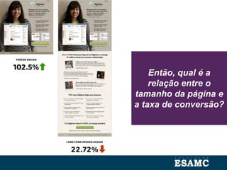 Então, qual é a
relação entre o
tamanho da página e
a taxa de conversão?
 