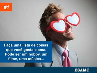 Faça uma lista de coisas
que você gosta e ama.
Pode ser um hobby, um
filme, uma música...
#1
 