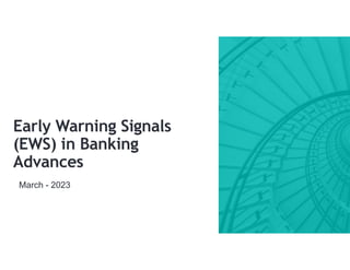 Early Warning Signals
(EWS) in Banking
Advances
March - 2023
 