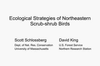 Ecological Strategies of Northeastern Scrub-shrub Birds Scott Schlossberg David King Dept. of Nat. Res. Conservation  U.S. Forest Service University of Massachusetts  Northern Research Station 