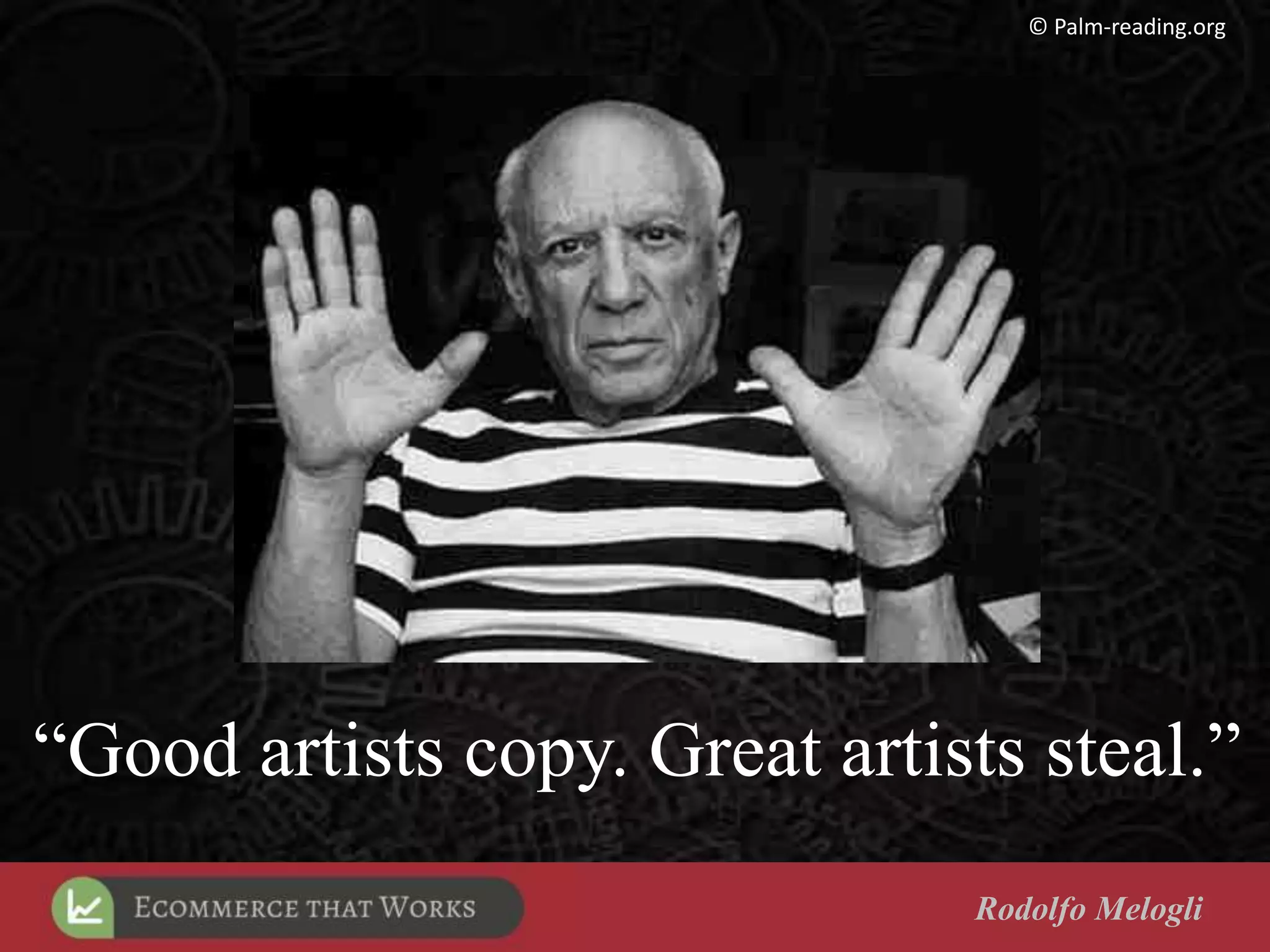 “Good artists copy. Great artists steal.”
Rodolfo Melogli
© Palm-reading.org
 