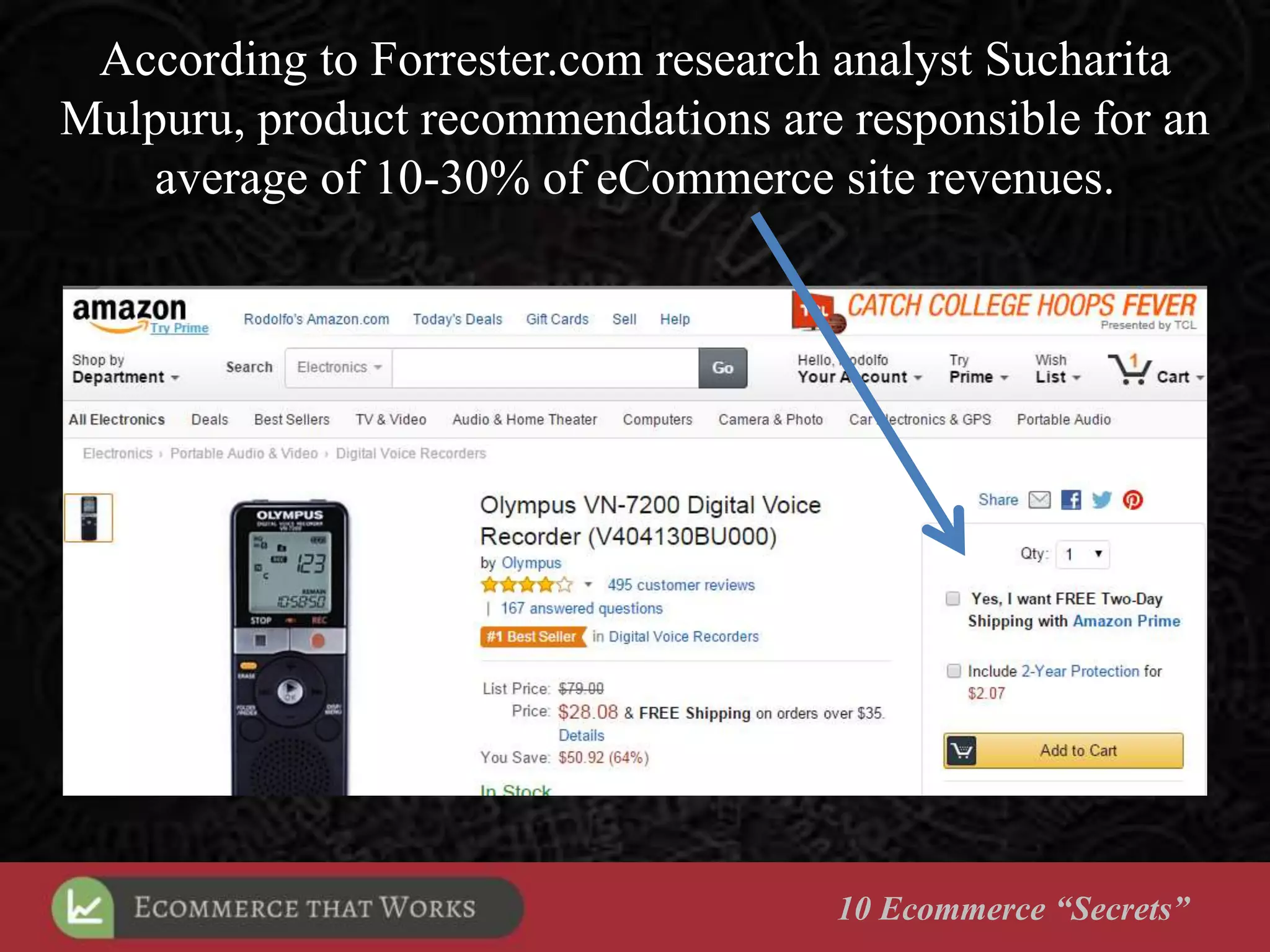 10 Ecommerce “Secrets”
According to Forrester.com research analyst Sucharita
Mulpuru, product recommendations are responsible for an
average of 10-30% of eCommerce site revenues.
 