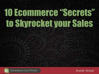 10 Ecommerce “Secrets”
to Skyrocket your Sales
Rodolfo Melogli
 
