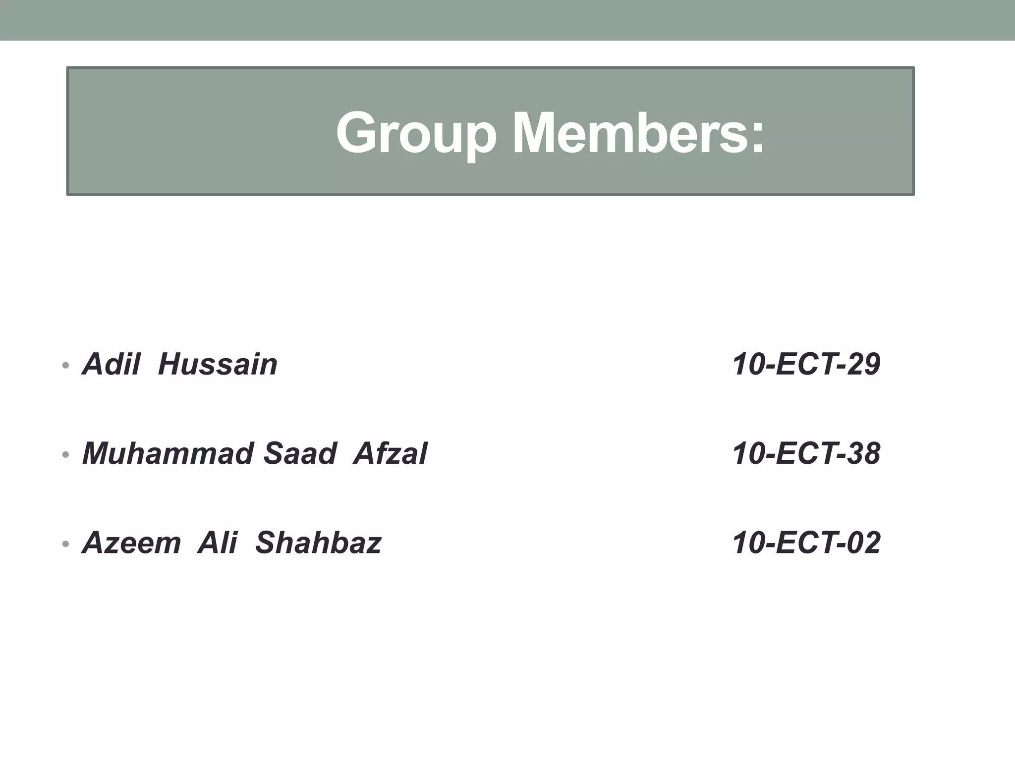 Group Members:


• Adil Hussain               10-ECT-29

• Muhammad Saad Afzal        10-ECT-38

• Azeem Ali Shahbaz          10-ECT-02
 