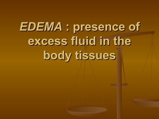 EDEMA : presence of
 excess fluid in the
   body tissues
 
