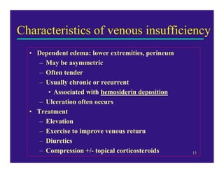 Characteristics of venous insufficiency
  • Dependent edema: lower extremities, perineum
     – May be asymmetric
     – O...